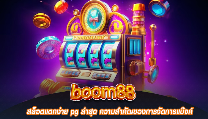 สล็อตแตกง่าย pg ล่าสุด ความสำคัญของการจัดการแบ๊งค์