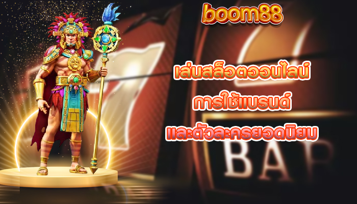 เล่นสล็อตออนไลน์ การใช้แบรนด์และตัวละครยอดนิยม
