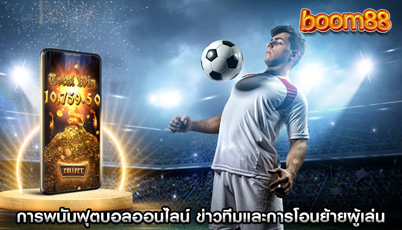 การพนันฟุตบอลออนไลน์ ข่าวทีมและการโอนย้ายผู้เล่นต่ออัตราราคาบอล