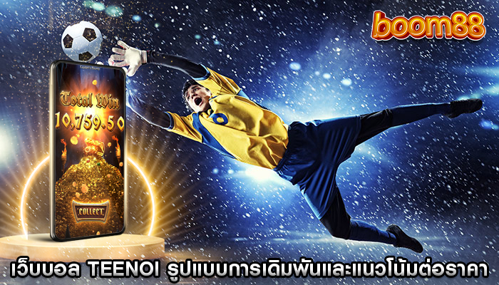 เว็บบอล teenoi รูปแบบการเดิมพันและแนวโน้มต่ออัตราราคา