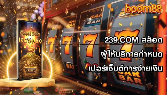 239.com สล็อต ผู้ให้บริการกำหนดเปอร์เซ็นต์การจ่ายเงิน