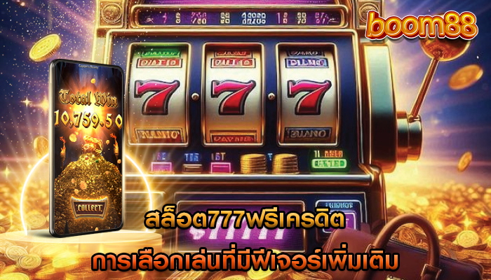 สล็อต777ฟรีเครดิต การเลือกเล่นที่มีฟีเจอร์เพิ่มเติม