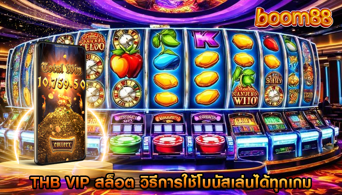 thb vip สล็อต วิธีการใช้โบนัสเล่นได้ทุกเกม