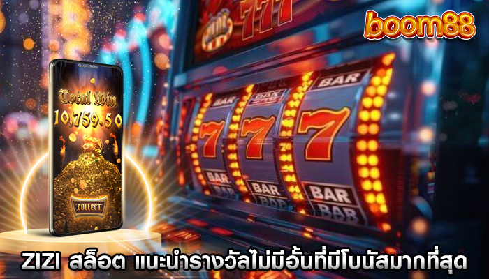 zizi สล็อต แนะนำรางวัลไม่มีอั้นที่มีโบนัสมากที่สุด